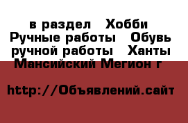  в раздел : Хобби. Ручные работы » Обувь ручной работы . Ханты-Мансийский,Мегион г.